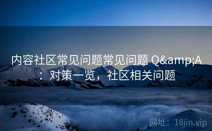 内容社区常见问题常见问题 Q&A：对策一览，社区相关问题