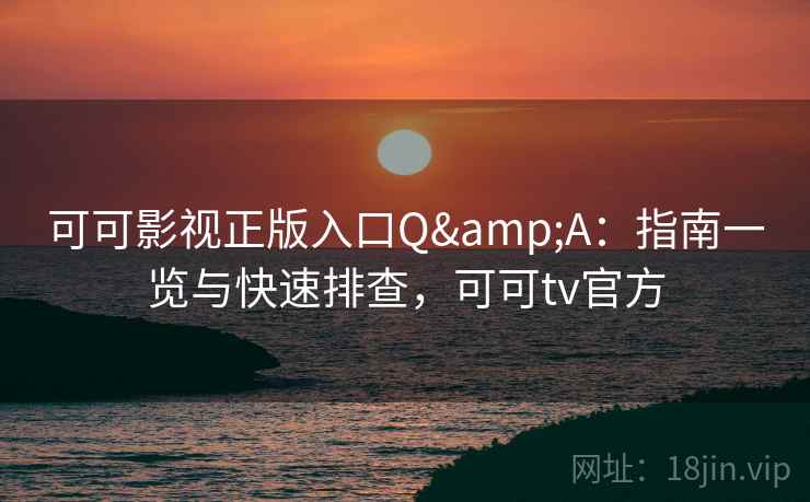 可可影视正版入口Q&A：指南一览与快速排查，可可tv官方