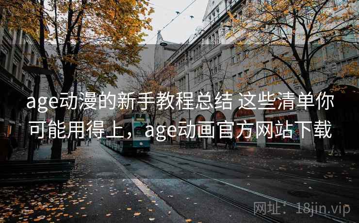 age动漫的新手教程总结 这些清单你可能用得上，age动画官方网站下载