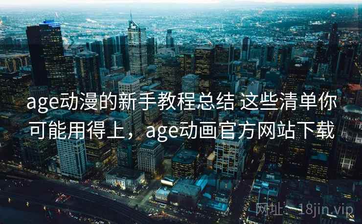 age动漫的新手教程总结 这些清单你可能用得上,age动画官方网站下载 age动漫的新手教程总结 这些清单你可能用得上,age动画官方网站下载