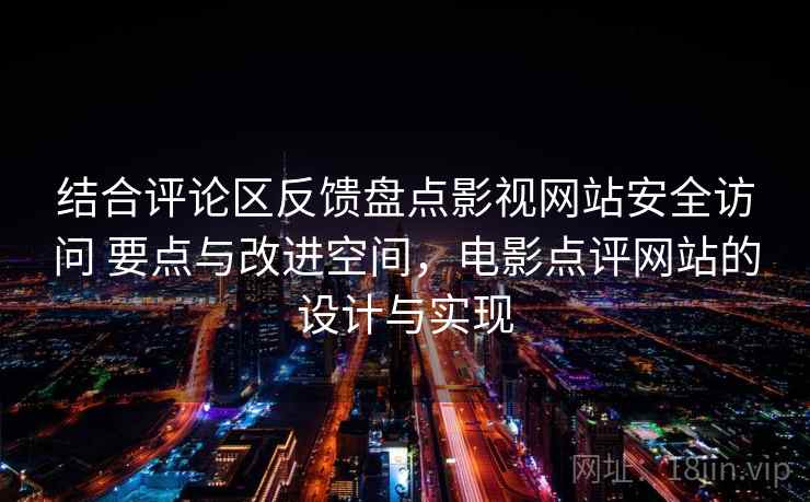 结合评论区反馈盘点影视网站安全访问 要点与改进空间，电影点评网站的设计与实现