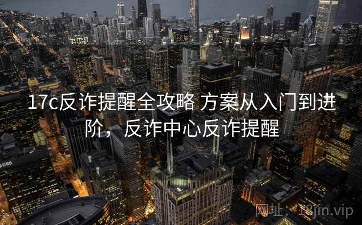 17c反诈提醒全攻略 方案从入门到进阶，反诈中心反诈提醒