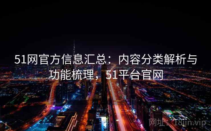 51网官方信息汇总：内容分类解析与功能梳理，51平台官网