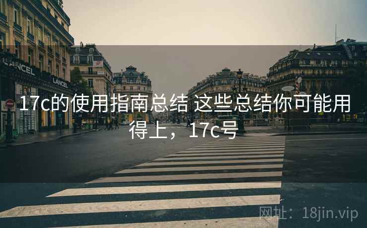 17c的使用指南总结 这些总结你可能用得上,17c号 17c的使用指南总结 这些总结你可能用得上,17c号