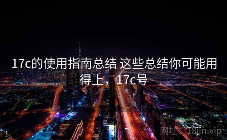 17c的使用指南总结 这些总结你可能用得上,17c号 17c的使用指南总结 这些总结你可能用得上,17c号