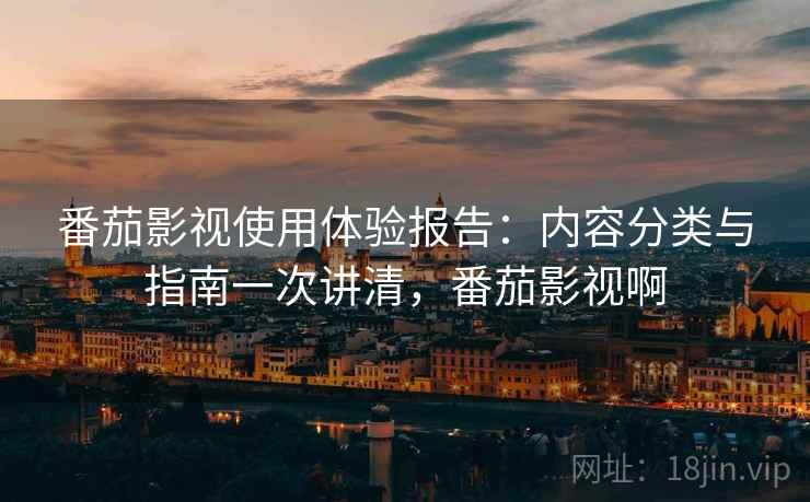 番茄影视使用体验报告：内容分类与指南一次讲清，番茄影视啊