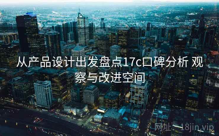 从产品设计出发盘点17c口碑分析 观察与改进空间