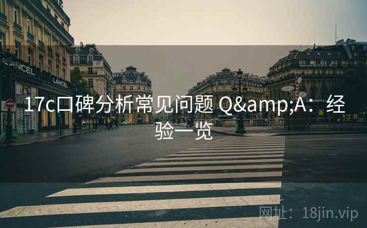17c口碑分析常见问题 Q&A：经验一览