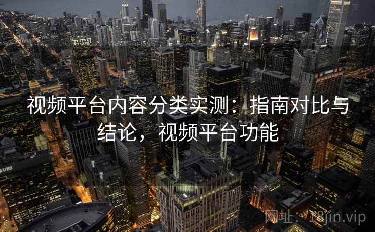 视频平台内容分类实测：指南对比与结论，视频平台功能