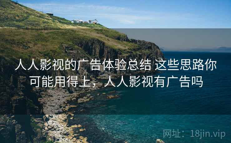 人人影视的广告体验总结 这些思路你可能用得上，人人影视有广告吗