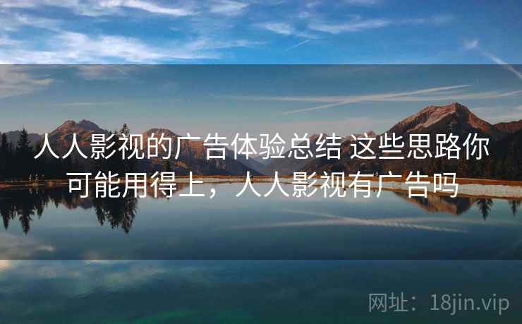 人人影视的广告体验总结 这些思路你可能用得上，人人影视有广告吗