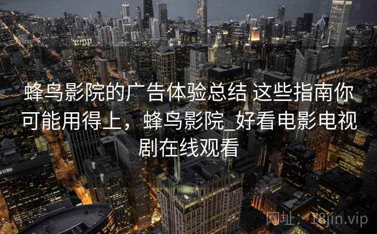 蜂鸟影院的广告体验总结 这些指南你可能用得上，蜂鸟影院_好看电影电视剧在线观看