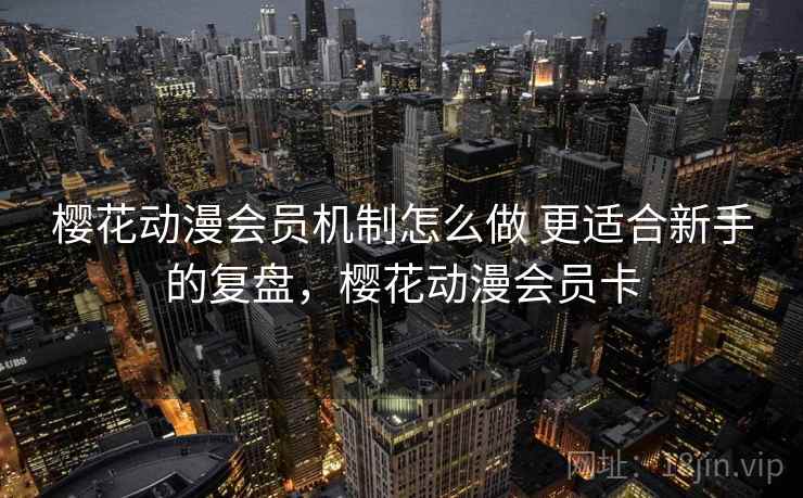 樱花动漫会员机制怎么做 更适合新手的复盘，樱花动漫会员卡