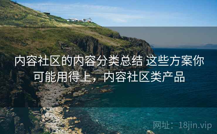 内容社区的内容分类总结 这些方案你可能用得上，内容社区类产品