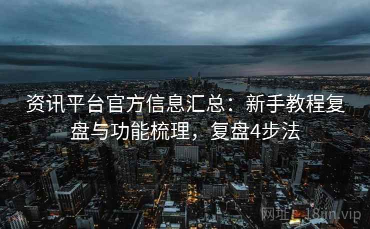 资讯平台官方信息汇总：新手教程复盘与功能梳理，复盘4步法