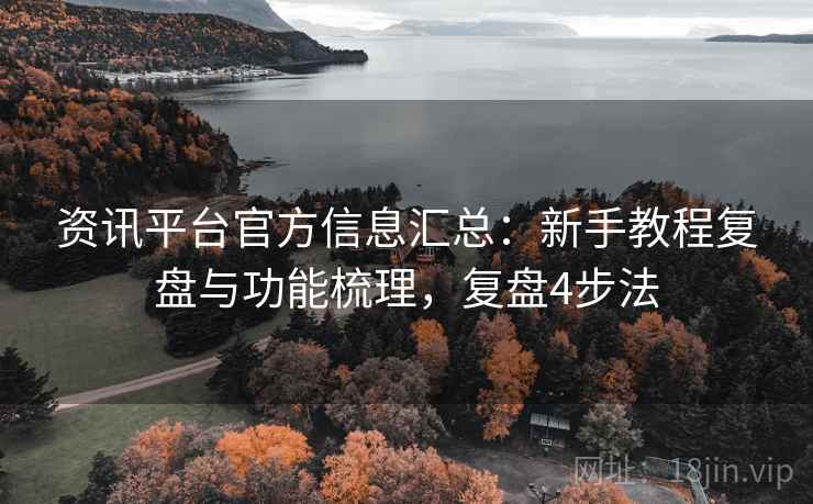 资讯平台官方信息汇总：新手教程复盘与功能梳理，复盘4步法