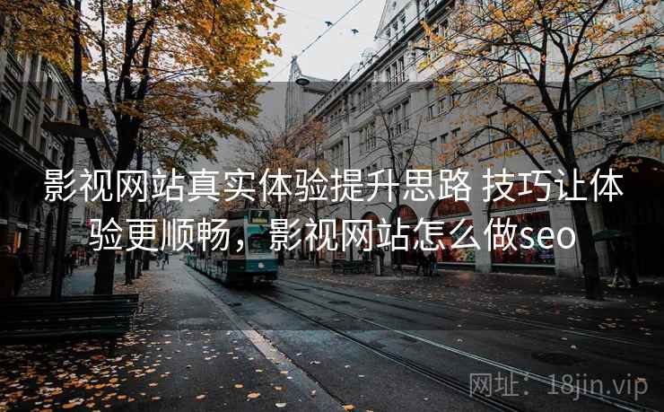 影视网站真实体验提升思路 技巧让体验更顺畅,影视网站怎么做seo 影视网站真实体验提升思路 技巧让体验更顺畅,影视网站怎么做seo