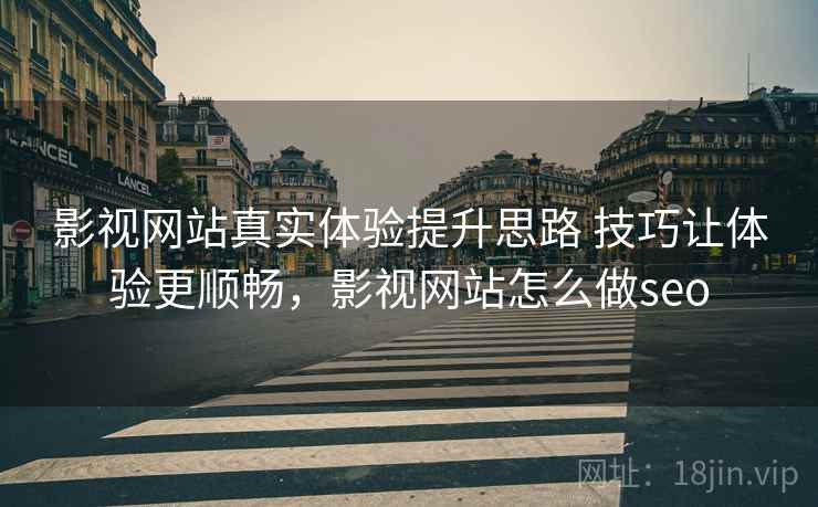 影视网站真实体验提升思路 技巧让体验更顺畅，影视网站怎么做seo