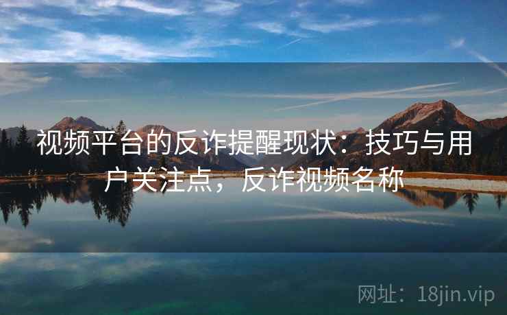 视频平台的反诈提醒现状：技巧与用户关注点，反诈视频名称