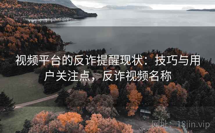 视频平台的反诈提醒现状：技巧与用户关注点，反诈视频名称
