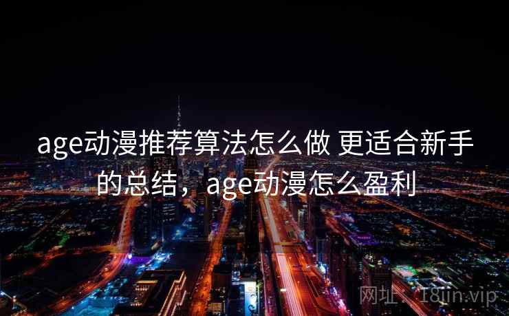 age动漫推荐算法怎么做 更适合新手的总结，age动漫怎么盈利