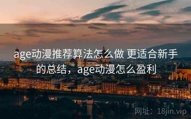 age动漫推荐算法怎么做 更适合新手的总结，age动漫怎么盈利