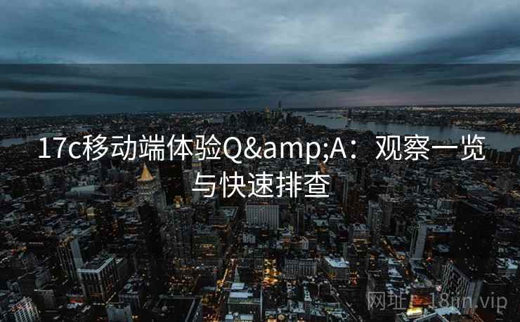 17c移动端体验Q&A：观察一览与快速排查