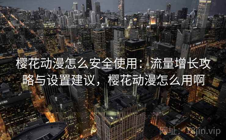 樱花动漫怎么安全使用：流量增长攻略与设置建议，樱花动漫怎么用啊