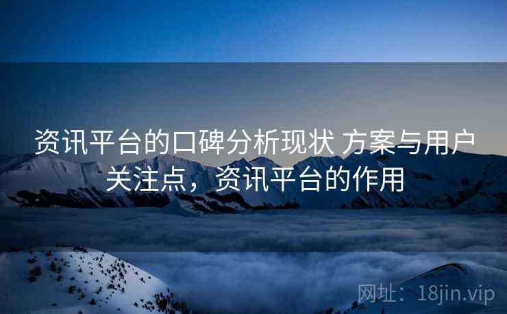 资讯平台的口碑分析现状 方案与用户关注点，资讯平台的作用