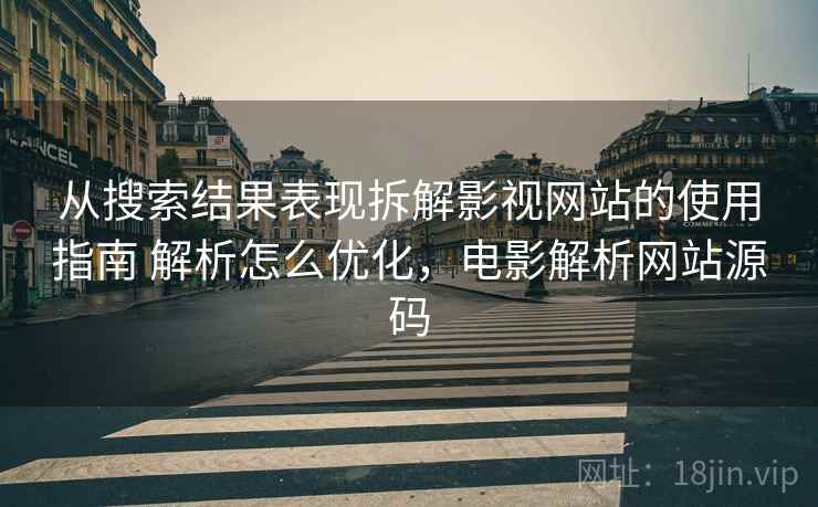 从搜索结果表现拆解影视网站的使用指南 解析怎么优化，电影解析网站源码