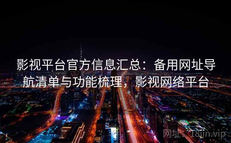 影视平台官方信息汇总：备用网址导航清单与功能梳理，影视网络平台